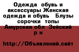 Одежда, обувь и аксессуары Женская одежда и обувь - Блузы, сорочки, топы. Амурская обл.,Зейский р-н